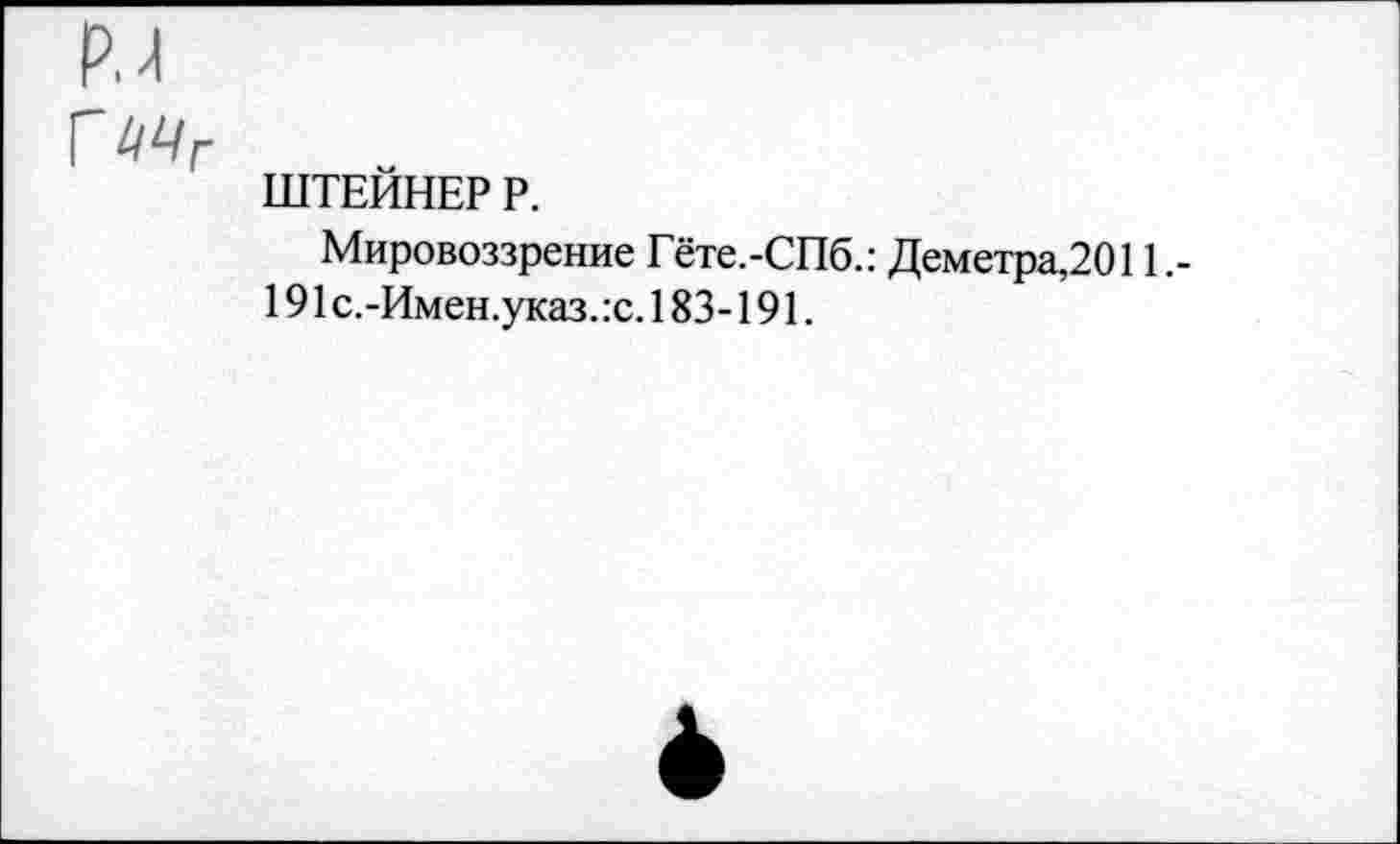 ﻿М
Г
ШТЕЙНЕР Р.
Мировоззрение Гёте.-СПб.: Деметра,2011,-191 с.-Имен.указ.:с. 183-191.